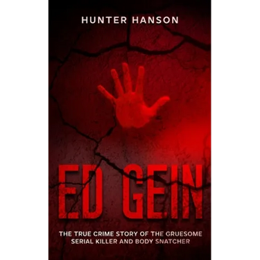 Ed Gein: The True Crime Story of the Gruesome Serial Killer and Body Snatcher