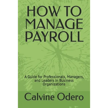 How to Manage Payroll: A Guide for Professionals, Managers, and Leaders in Business Organizations