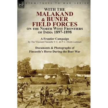 With the Malakand & Buner Field Forces on the North West Frontiers of India 1897-1898: A Frontier Campaign by The Viscount Fincastle V. C. & P. C. Eli