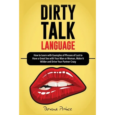 Dirty Talk Language: How to Learn with Examples of Phrases of Lust to Have a Great Sex with Your Man or Woman, Make it Wilder and Drive Your Partner C