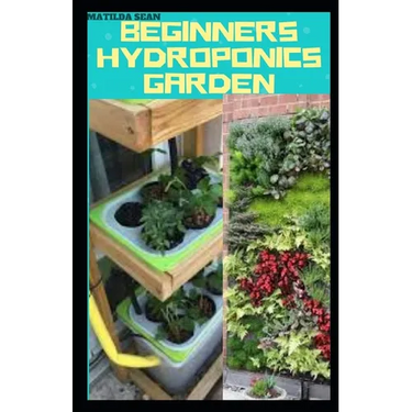 Beginners Hydroponics Garden: Complete guide on how to plant and start hydroponics garden