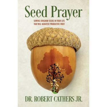 Seed Prayer: Sowing Kingdom Seeds in Your Life That Will Manifest Productive Fruit