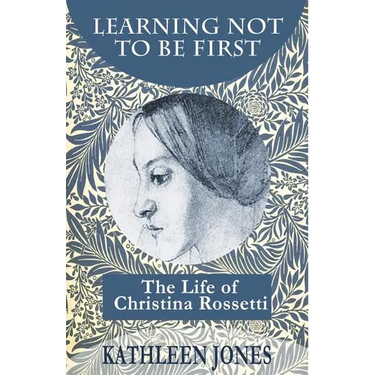 Learning Not To Be First: The Life of Christina Rossetti