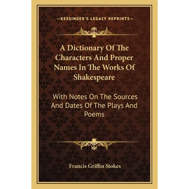 A Dictionary Of The Characters And Proper Names In The Works Of Shakespeare: With Notes On The Sources And Dates Of The Plays And Poems
