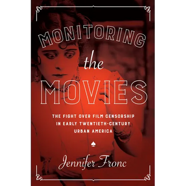 Monitoring the Movies: The Fight over Film Censorship in Early Twentieth-Century Urban America