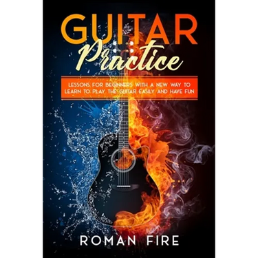 Guitar Practice: Lessons for Beginners with a New Way to Learn to Play the Guitar Easily and Have Fun