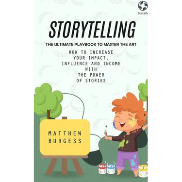 Storytelling: The Ultimate Playbook to Master the Art (How to Increase Your Impact, Influence and Income With the Power of Stories)