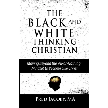 The Black-and-White Thinking Christian: Moving Beyond the 'All or Nothing' Mindset to Become Like Christ