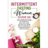 Intermittent Fasting for Woman Over 50: The complete guide for weight loss, detox your body and slow your aging while increasing your energy and balan