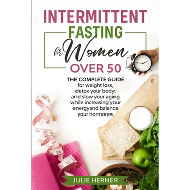 Intermittent Fasting for Woman Over 50: The complete guide for weight loss, detox your body and slow your aging while increasing your energy and balan