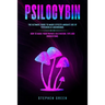 Psilocybin: The Ultimate Guide to Magic Effects Andsafe Use of Psychedelic Mushrooms. How to Make Your Private Cultivation, Tips and Suggestions.