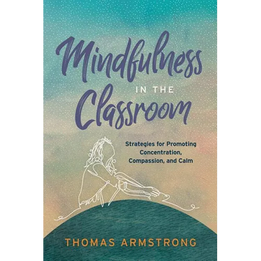Mindfulness in the Classroom: Strategies for Promoting Concentration, Compassion, and Calm