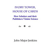 Ivory Tower, House of Cards: How Scholars and their Publishers Violate Science