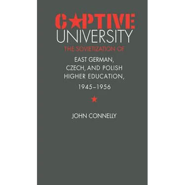 Captive University: The Sovietization of East German, Czech, and Polish Higher Education, 1945-1956