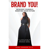 Brand YOU! Reinvent Yourself, Redefine Your Future: A 5-Step Guide to Building Your Personal Brand