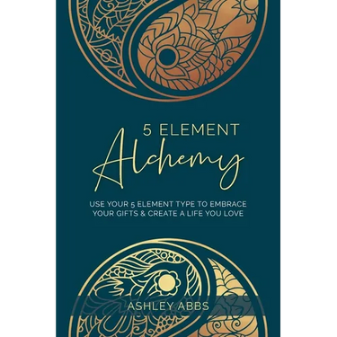 5 Element Alchemy: Use Your 5 Element Type to Embrace Your Gifts & Create a Life You Love