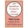 Get To Know Yourself: 120 Questions: Success Comes From Self Reflection