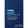 Make LinkedIn Work for You: A Practical Guide for Lawyers and Other Legal Professionals