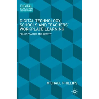 Digital Technology, Schools and Teachers' Workplace Learning: Policy, Practice and Identity