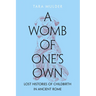A Womb of One's Own: Lost Histories of Childbirth in Ancient Rome