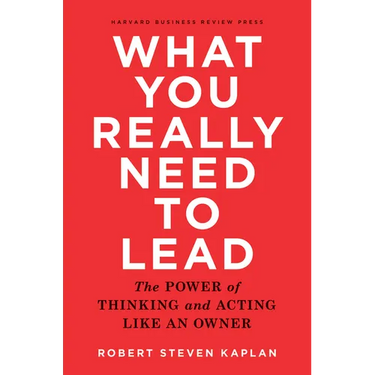 What You Really Need to Lead: The Power of Thinking and Acting Like an Owner