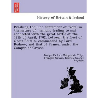 Breaking the Line. Statement of Facts, in the Nature of Memoir, Leading to and Connected with the Great Battle of the 12th of April, 1782, Between the