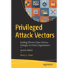 Privileged Attack Vectors: Building Effective Cyber-Defense Strategies to Protect Organizations