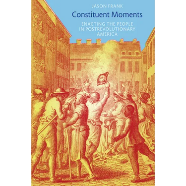 Constituent Moments: Enacting the People in Postrevolutionary America