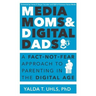 Media Moms & Digital Dads: A Fact-Not-Fear Approach to Parenting in the Digital Age