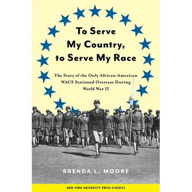 To Serve My Country, to Serve My Race: The Story of the Only African-American Wacs Stationed Overseas During World War II