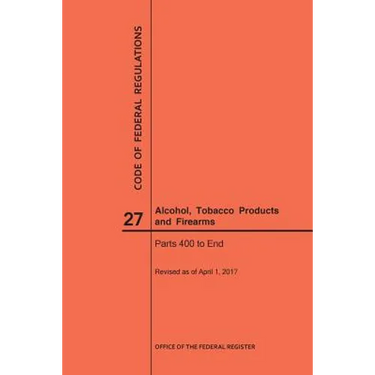 Code of Federal Regulations Title 27, Alcohol, Tobacco Products and Firearms, Parts 400-End, 2017