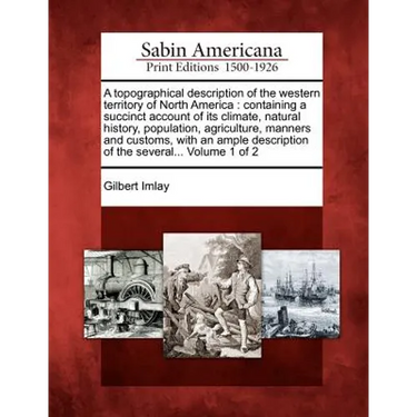 A Topographical Description of the Western Territory of North America: Containing a Succinct Account of Its Climate, Natural History, Population, Agri
