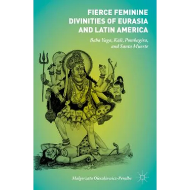 Fierce Feminine Divinities of Eurasia and Latin America: Baba Yaga, Kālī, Pombagira, and Santa Muerte