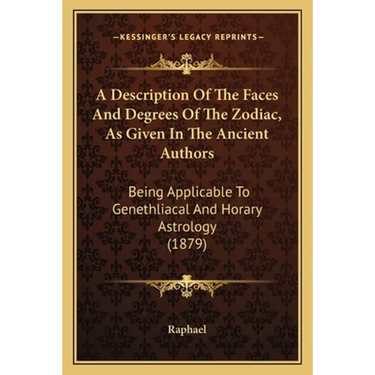 A Description Of The Faces And Degrees Of The Zodiac, As Given In The Ancient Authors: Being Applicable To Genethliacal And Horary Astrology (1879)