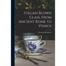 Italian Blown Glass, From Ancient Rome to Venice