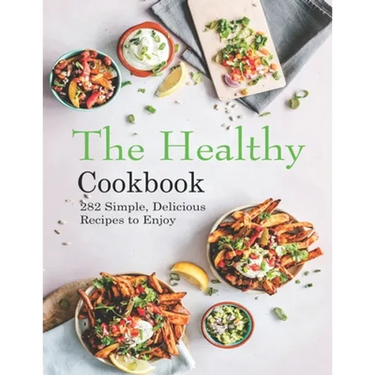 The Healthy Cookbook: 282 Simple, Delicious Recipes to Enjoy