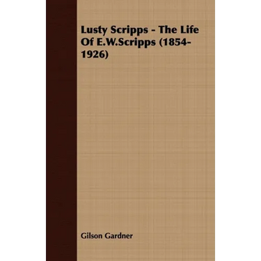 Lusty Scripps - The Life of E.W.Scripps (1854-1926)