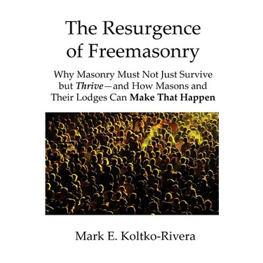 The Resurgence of Freemasonry: Why Masonry Must Not Just Survive but Thrive-And How Masons and Their Lodges Can Make That Happen