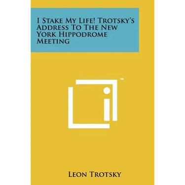 I Stake My Life! Trotsky's Address To The New York Hippodrome Meeting