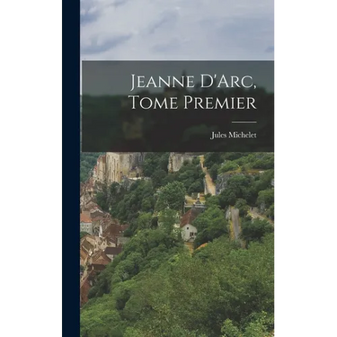 Jeanne D'Arc, Tome Premier