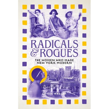 Radicals and Rogues: The Women Who Made New York Modern