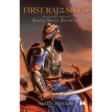 First Raj of the Sikhs: The Life and Times of Banda Singh Bahadur