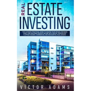 Real Estate Investing: The Ultimate Practical Guide To Making your Riches, Retiring Early and Building Passive Income with Rental Properties, Flipping