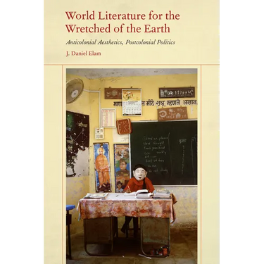 World Literature for the Wretched of the Earth: Anticolonial Aesthetics, Postcolonial Politics