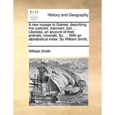 A new voyage to Guinea: describing the customs, manners, soil, ... Likewise, an account of their animals, minerals, &c. ... With an alphabetical index