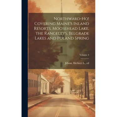 Northward-ho! Covering Maine's Inland Resorts, Moosehead Lake, the Rangeleys, Belgrade Lakes and Poland Spring; Volume 4