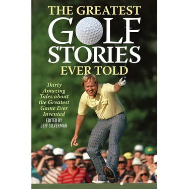The Greatest Golf Stories Ever Told: Thirty Amazing Tales about the Greatest Game Ever Invented