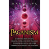 Paganism: Everything from Ancient, Hellenic, Norse, and Celtic Paganism to Heathenry, Wicca, and Other Modern Pagan Beliefs and Practices