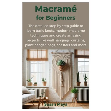 Macrame for Beginners: The detailed step by step guide to learn basic knots, modern macrame techniques and create amazing projects like wall