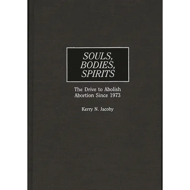Souls, Bodies, Spirits: The Drive to Abolish Abortion Since 1973